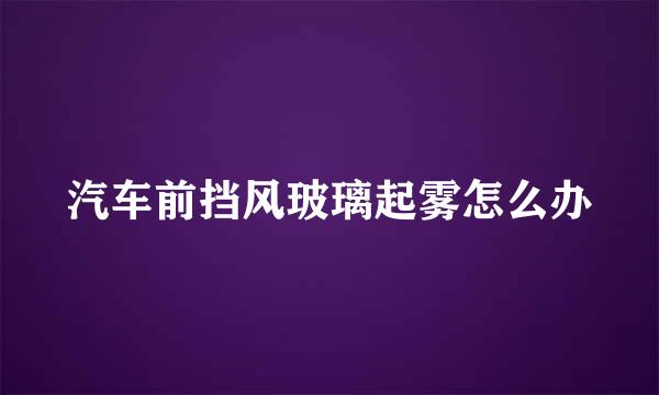 汽车前挡风玻璃起雾怎么办