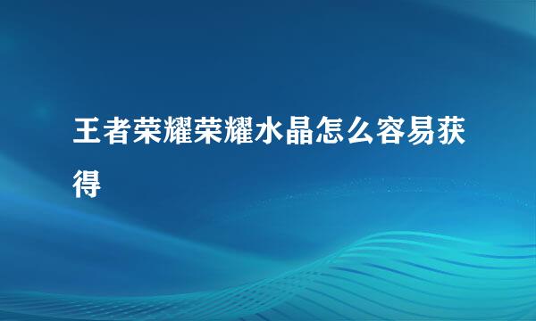 王者荣耀荣耀水晶怎么容易获得