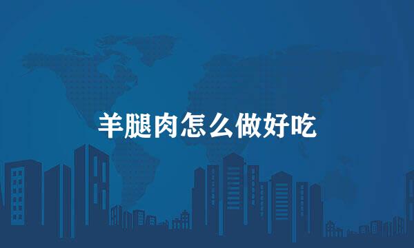羊腿肉怎么做好吃