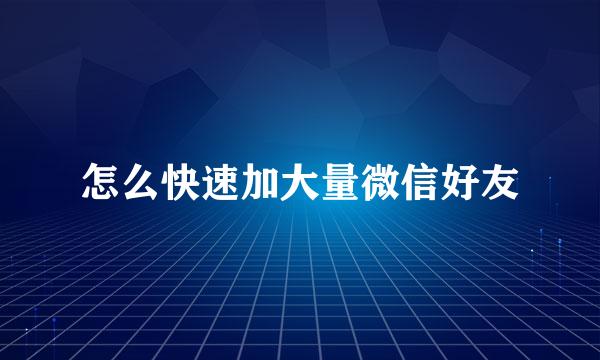 怎么快速加大量微信好友