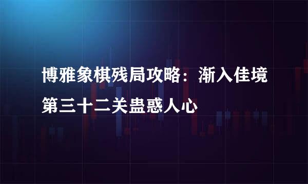 博雅象棋残局攻略：渐入佳境第三十二关蛊惑人心