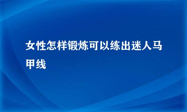 女性怎样锻炼可以练出迷人马甲线