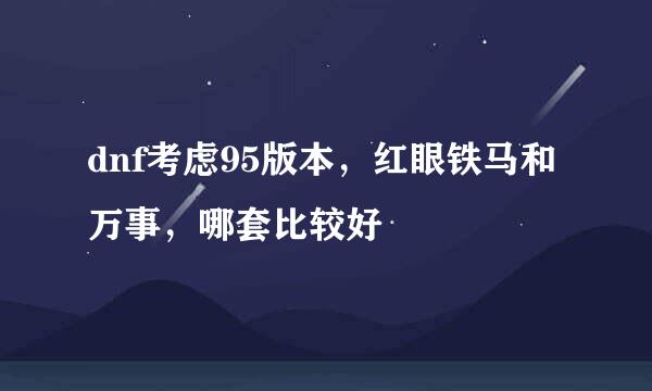 dnf考虑95版本，红眼铁马和万事，哪套比较好