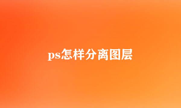 ps怎样分离图层