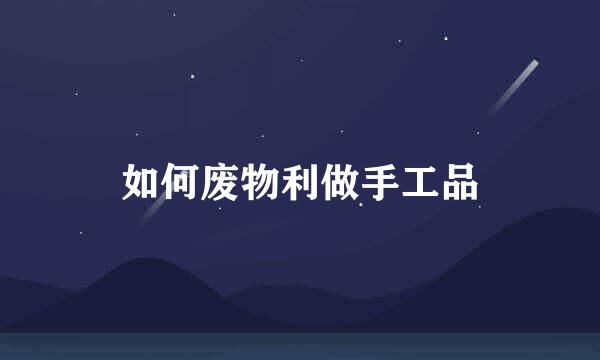 如何废物利做手工品