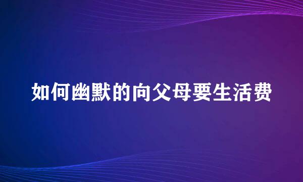 如何幽默的向父母要生活费