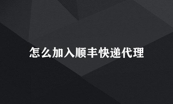 怎么加入顺丰快递代理