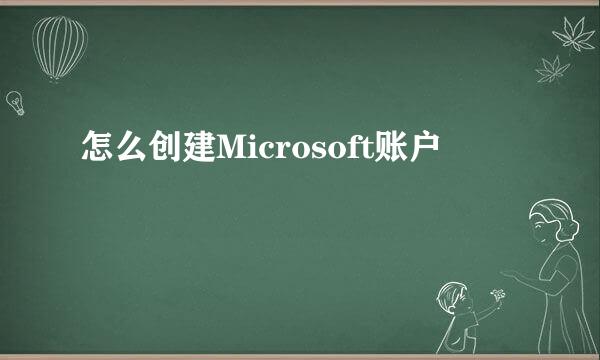 怎么创建Microsoft账户