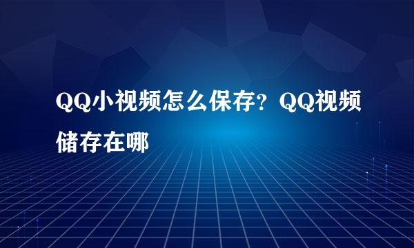 QQ小视频怎么保存？QQ视频储存在哪