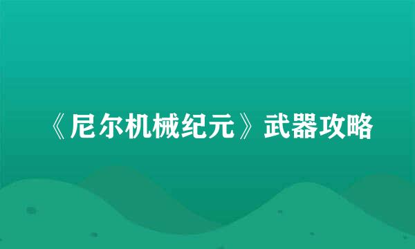 《尼尔机械纪元》武器攻略