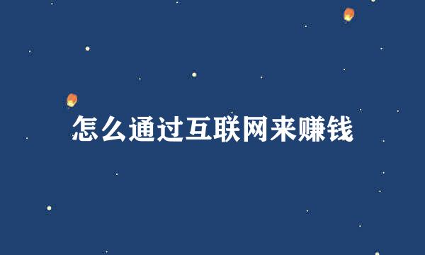 怎么通过互联网来赚钱