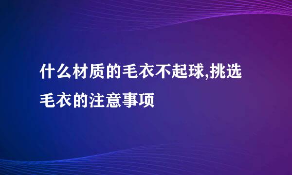 什么材质的毛衣不起球,挑选毛衣的注意事项