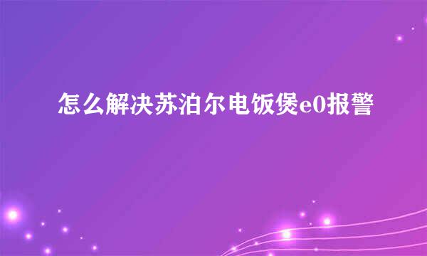 怎么解决苏泊尔电饭煲e0报警