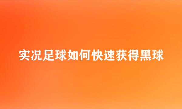 实况足球如何快速获得黑球