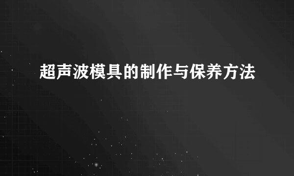 超声波模具的制作与保养方法