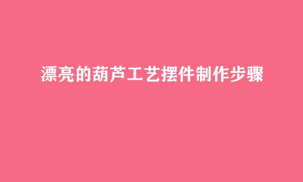 漂亮的葫芦工艺摆件制作步骤