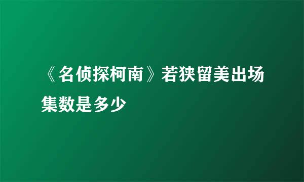 《名侦探柯南》若狭留美出场集数是多少