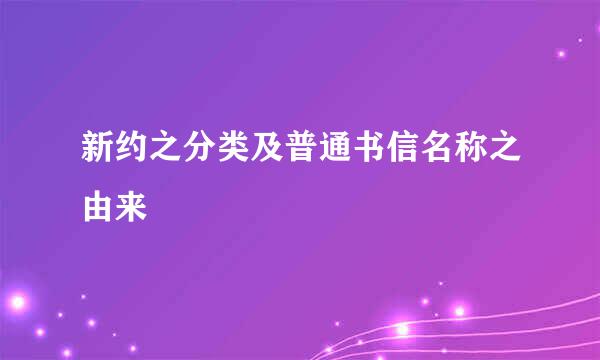 新约之分类及普通书信名称之由来