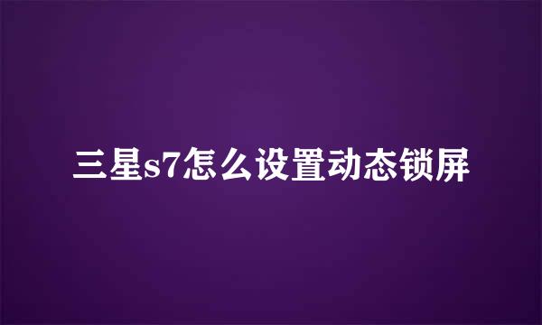 三星s7怎么设置动态锁屏