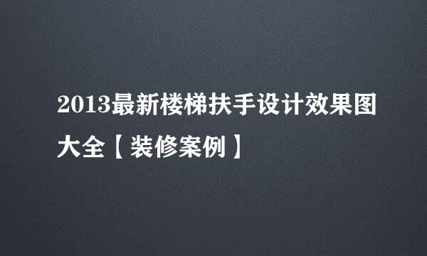 2013最新楼梯扶手设计效果图大全【装修案例】