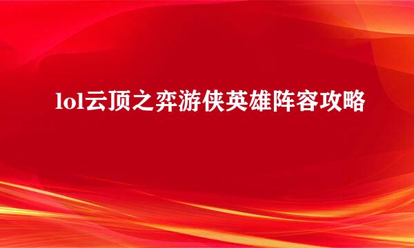 lol云顶之弈游侠英雄阵容攻略