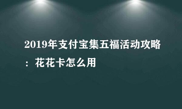 2019年支付宝集五福活动攻略：花花卡怎么用