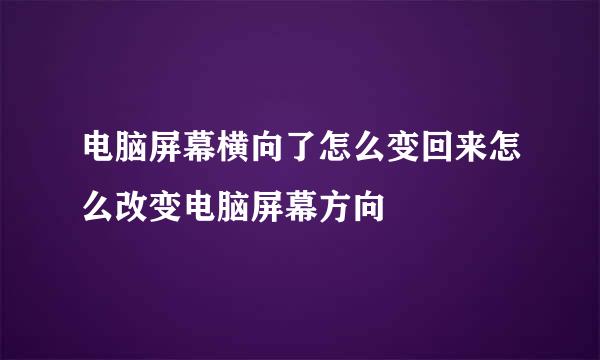 电脑屏幕横向了怎么变回来怎么改变电脑屏幕方向