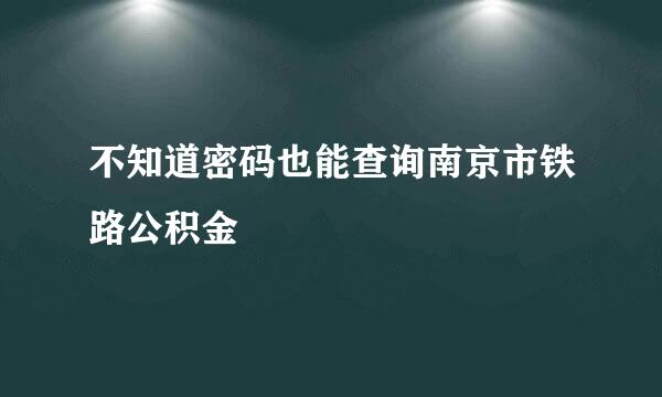 不知道密码也能查询南京市铁路公积金