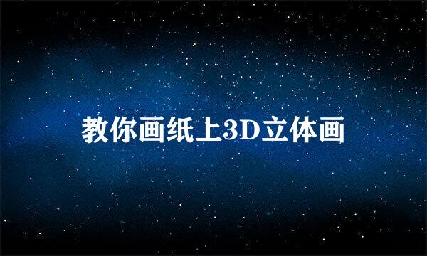 教你画纸上3D立体画