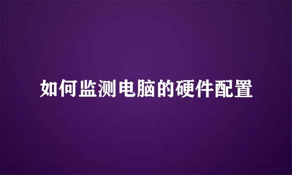 如何监测电脑的硬件配置