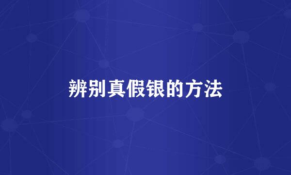 辨别真假银的方法