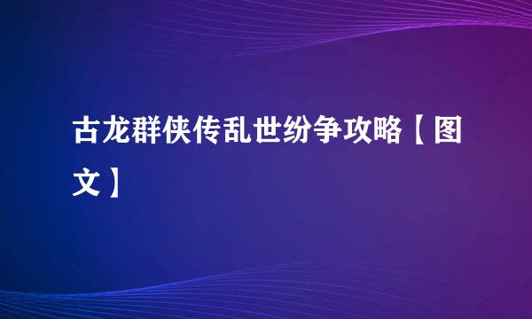 古龙群侠传乱世纷争攻略【图文】