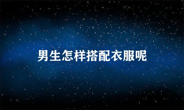 男生怎样搭配衣服呢