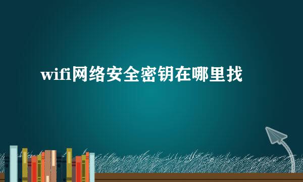wifi网络安全密钥在哪里找