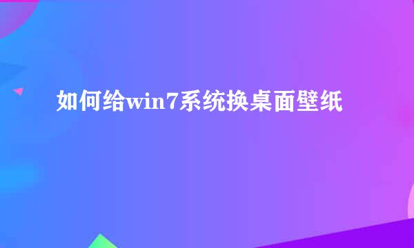 如何给win7系统换桌面壁纸