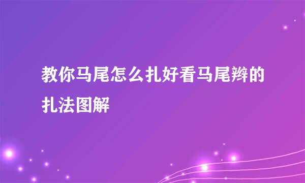 教你马尾怎么扎好看马尾辫的扎法图解