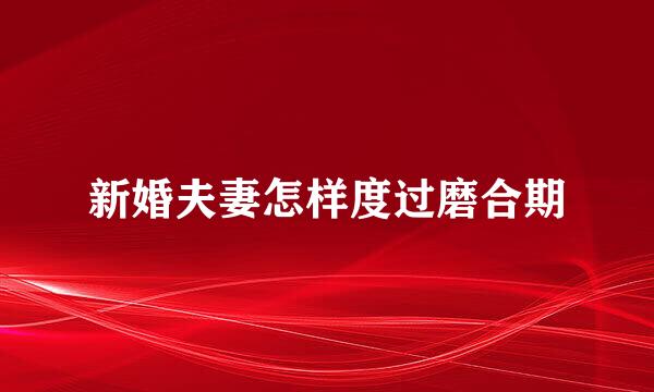 新婚夫妻怎样度过磨合期