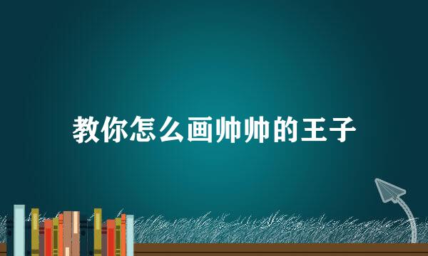 教你怎么画帅帅的王子