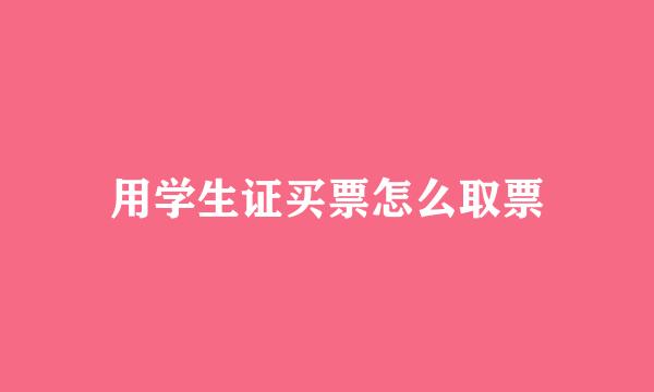 用学生证买票怎么取票