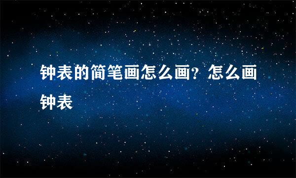 钟表的简笔画怎么画？怎么画钟表
