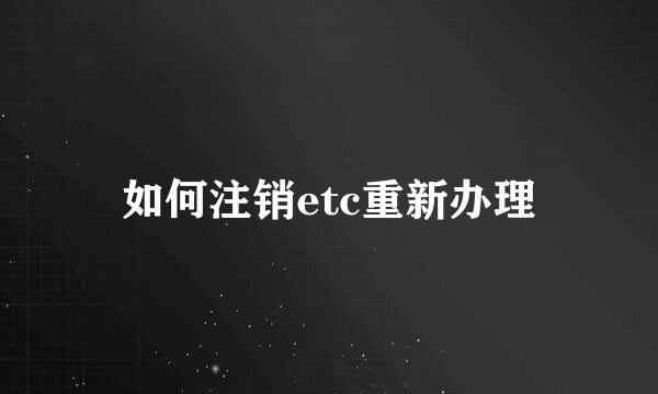 如何注销etc重新办理