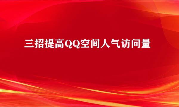 三招提高QQ空间人气访问量