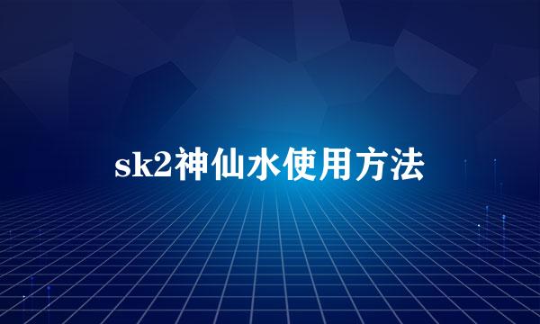 sk2神仙水使用方法