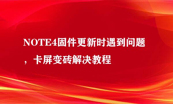 NOTE4固件更新时遇到问题，卡屏变砖解决教程