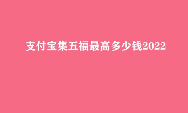 支付宝集五福最高多少钱2022