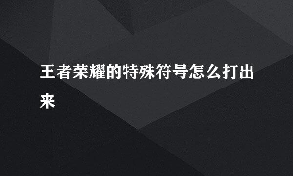 王者荣耀的特殊符号怎么打出来