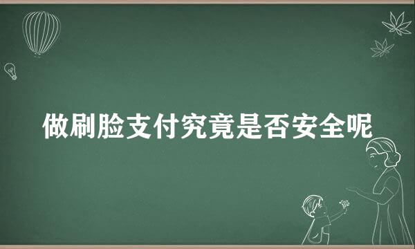 做刷脸支付究竟是否安全呢