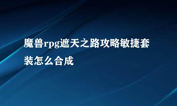 魔兽rpg遮天之路攻略敏捷套装怎么合成