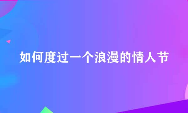 如何度过一个浪漫的情人节