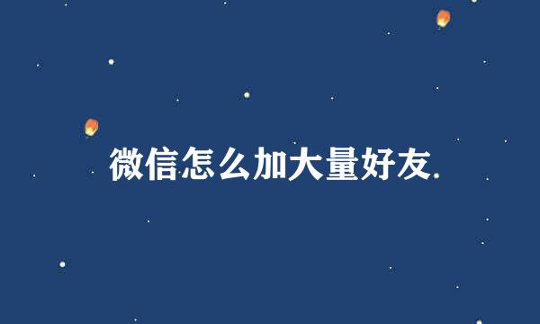 微信怎么加大量好友